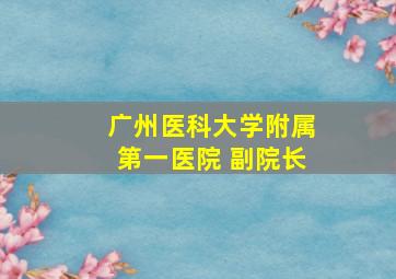 广州医科大学附属第一医院 副院长